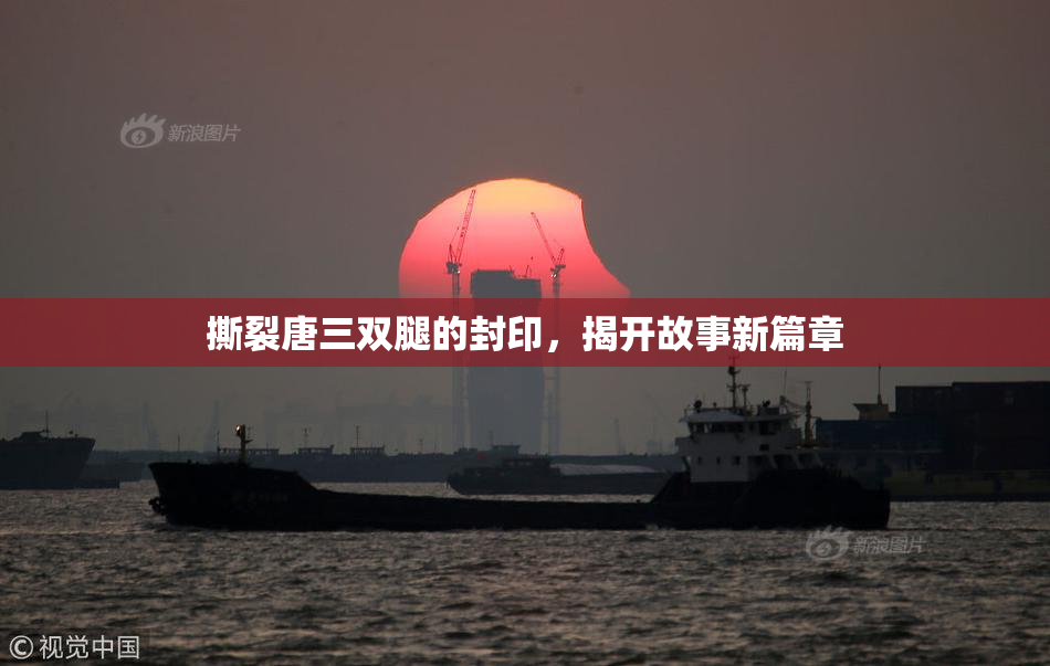 撕裂唐三双腿的封印，揭开故事新篇章