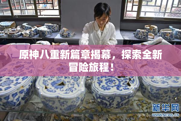 原神八重新篇章揭幕，探索全新冒险旅程！