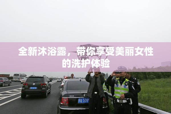 全新沐浴露，带你享受美丽女性的洗护体验