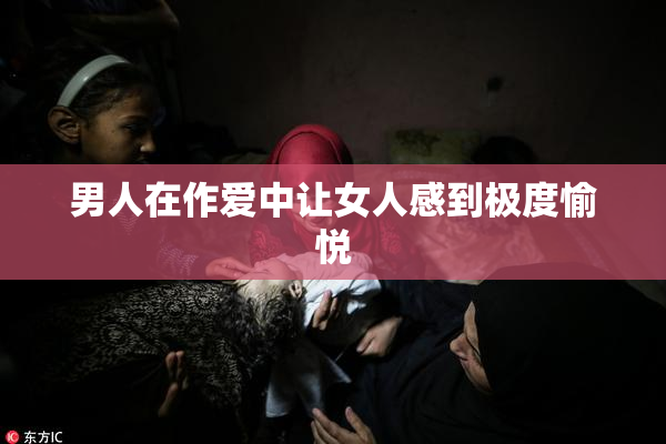 男人在作爱中让女人感到极度愉悦