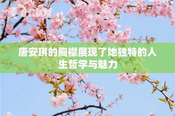 唐安琪的胸襟展现了她独特的人生哲学与魅力