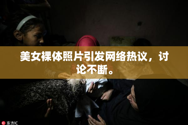 美女裸体照片引发网络热议，讨论不断。