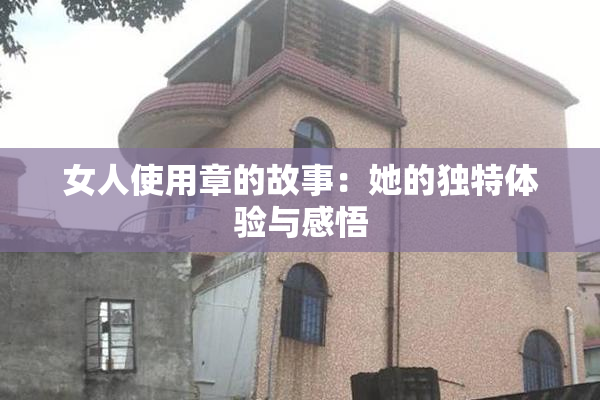 女人使用章的故事：她的独特体验与感悟