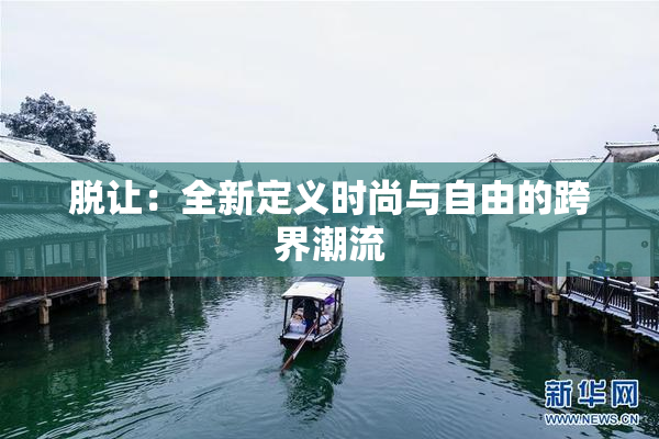 脱让：全新定义时尚与自由的跨界潮流