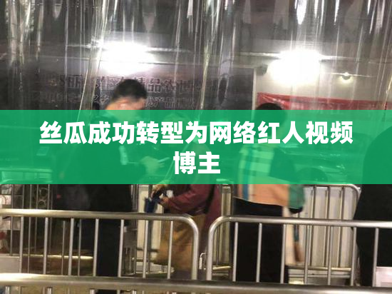 丝瓜成功转型为网络红人视频博主