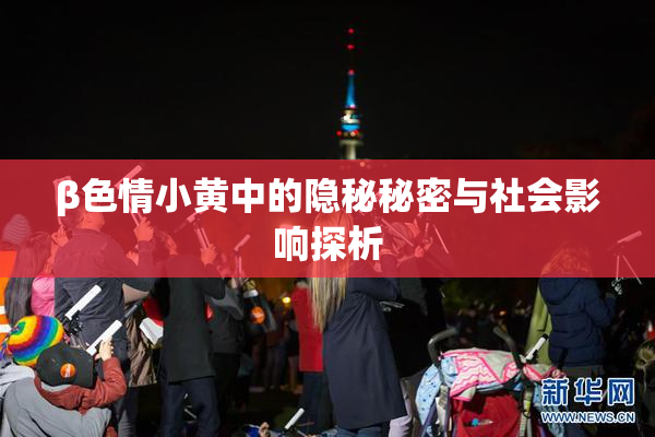 β色情小黄中的隐秘秘密与社会影响探析