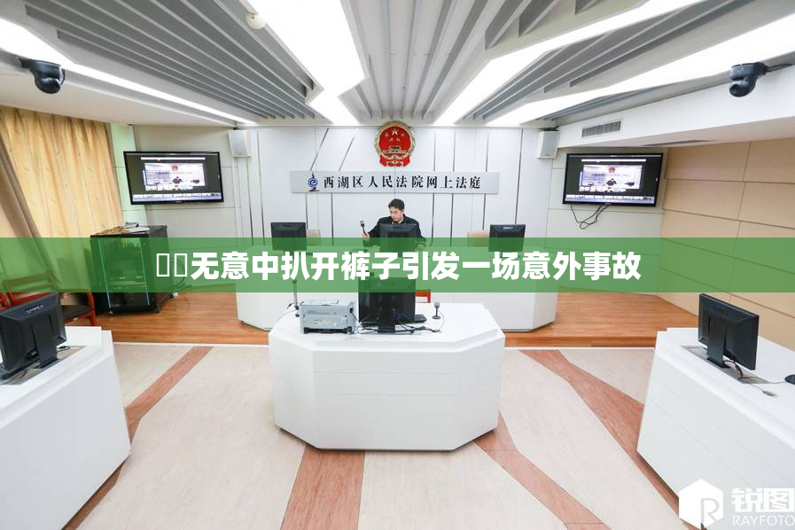 妺妺无意中扒开裤子引发一场意外事故