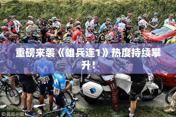 重磅来袭《雄兵连1》热度持续攀升！