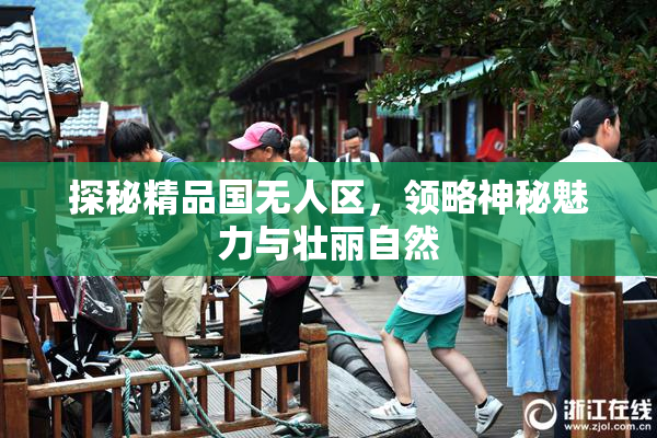 探秘精品国无人区，领略神秘魅力与壮丽自然