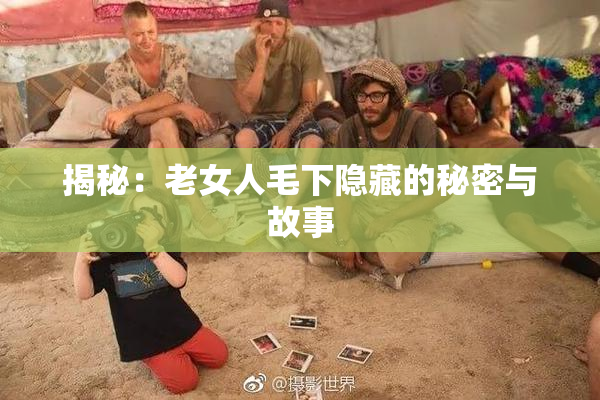 揭秘：老女人毛下隐藏的秘密与故事