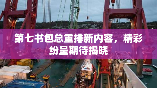 第七书包总重排新内容，精彩纷呈期待揭晓
