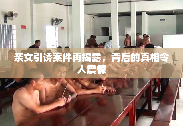 亲女引诱案件再揭露，背后的真相令人震惊