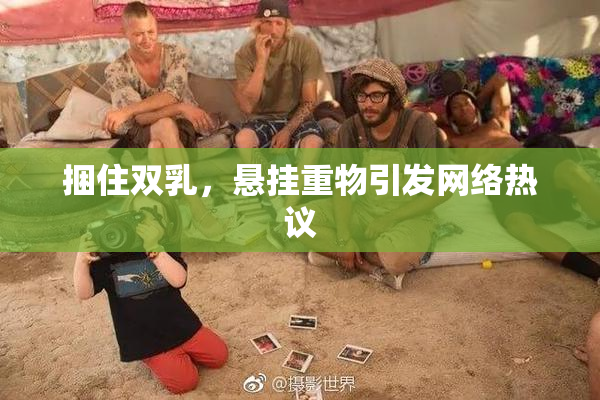 捆住双乳，悬挂重物引发网络热议