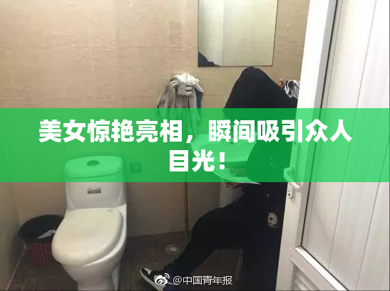 美女惊艳亮相，瞬间吸引众人目光！