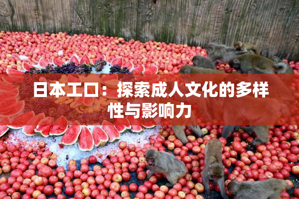 日本工口：探索成人文化的多样性与影响力