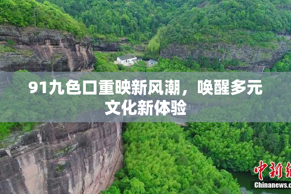 91九色口重映新风潮，唤醒多元文化新体验