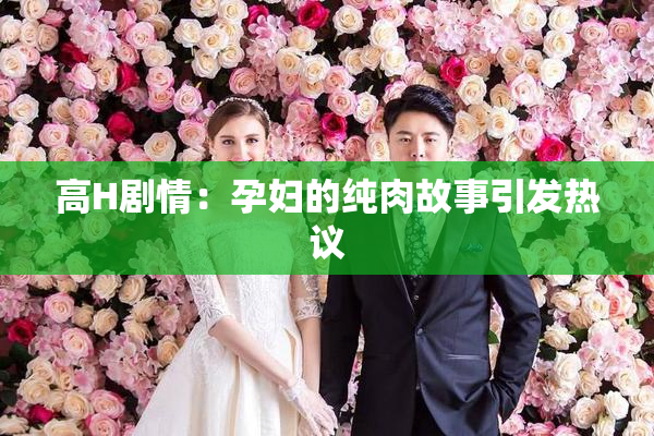 高H剧情：孕妇的纯肉故事引发热议