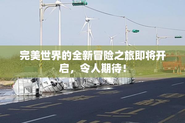 完美世界的全新冒险之旅即将开启，令人期待！
