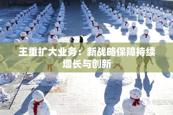 王重扩大业务：新战略保障持续增长与创新