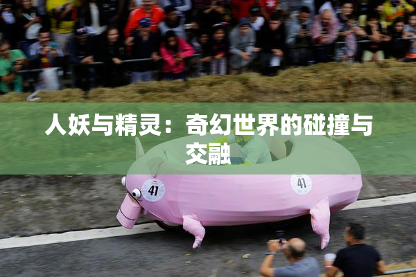 人妖与精灵：奇幻世界的碰撞与交融