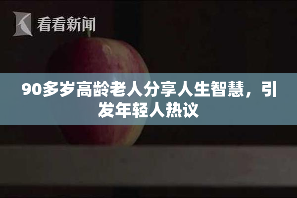 90多岁高龄老人分享人生智慧，引发年轻人热议