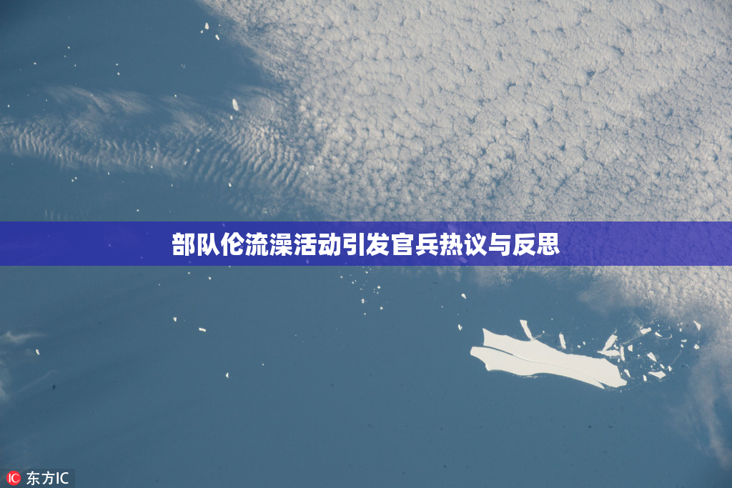 部队伦流澡活动引发官兵热议与反思