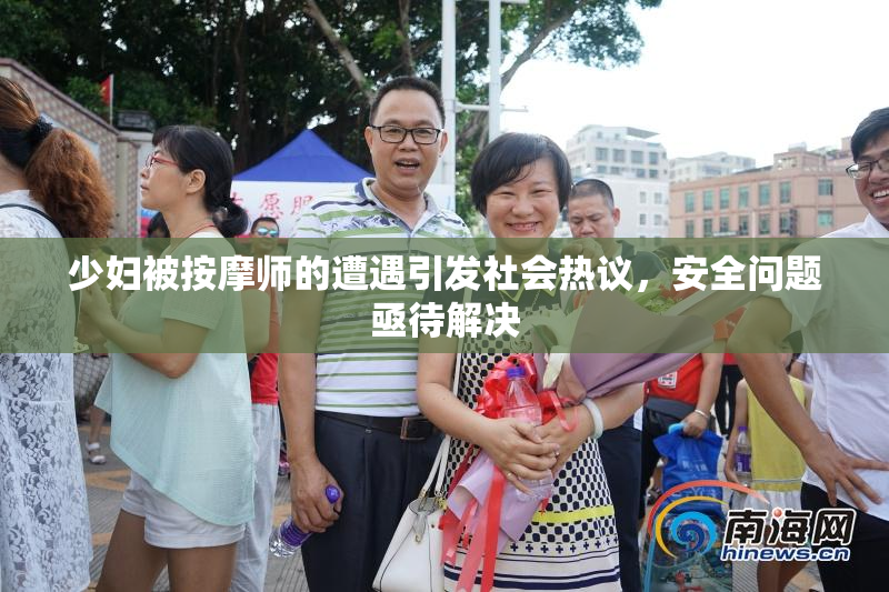 少妇被按摩师的遭遇引发社会热议，安全问题亟待解决