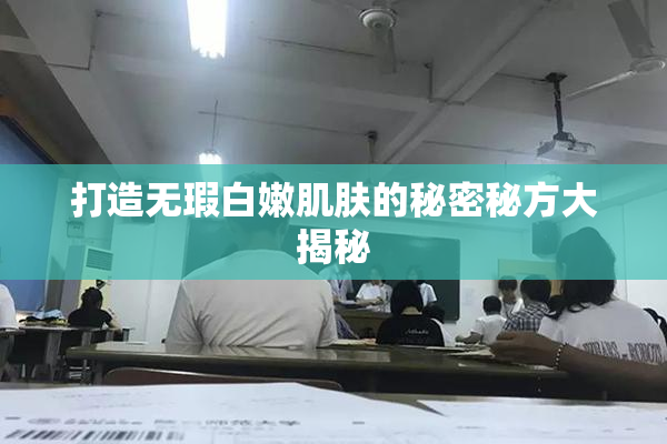 打造无瑕白嫩肌肤的秘密秘方大揭秘