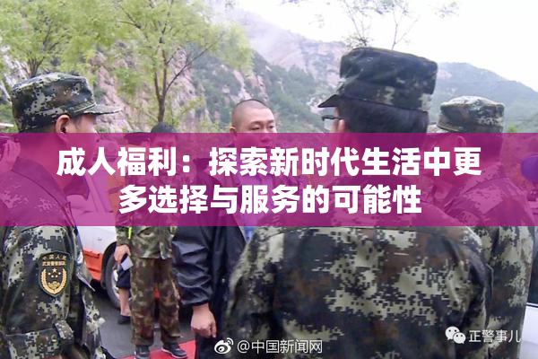 成人福利：探索新时代生活中更多选择与服务的可能性