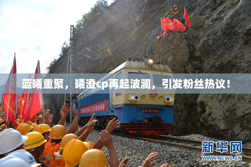 蓝曦重聚，曦澄cp再起波澜，引发粉丝热议！