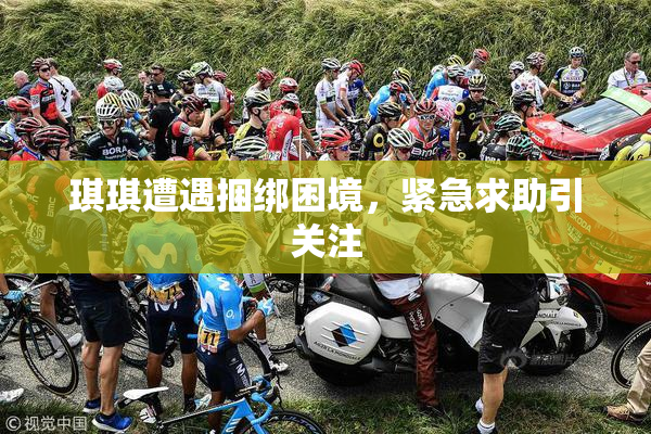 琪琪遭遇捆绑困境，紧急求助引关注
