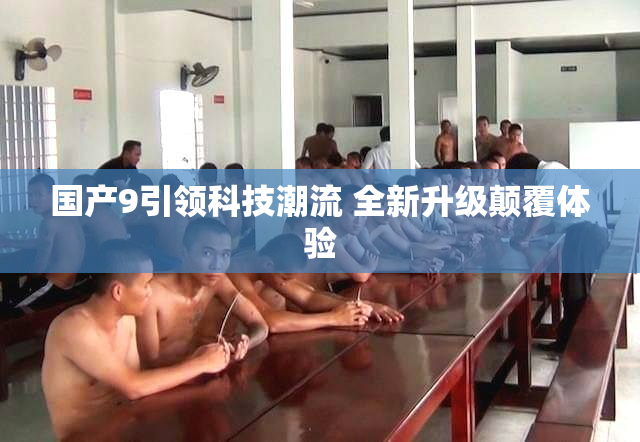 国产9引领科技潮流 全新升级颠覆体验