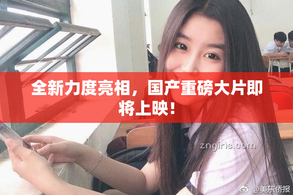全新力度亮相，国产重磅大片即将上映！