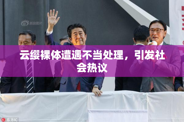 云缨裸体遭遇不当处理，引发社会热议