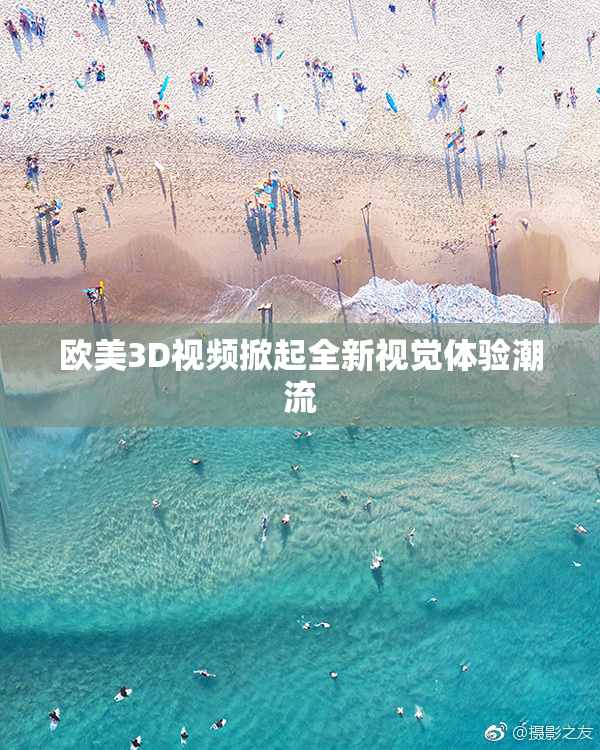 欧美3D视频掀起全新视觉体验潮流
