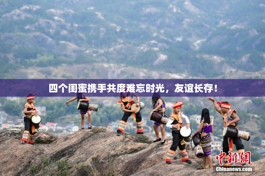 四个闺蜜携手共度难忘时光，友谊长存！