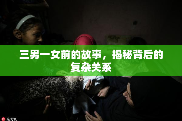 三男一女前的故事，揭秘背后的复杂关系