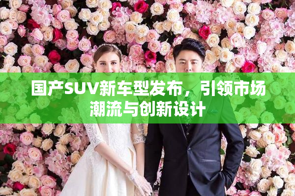 国产SUV新车型发布，引领市场潮流与创新设计