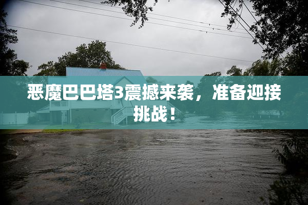 恶魔巴巴塔3震撼来袭，准备迎接挑战！