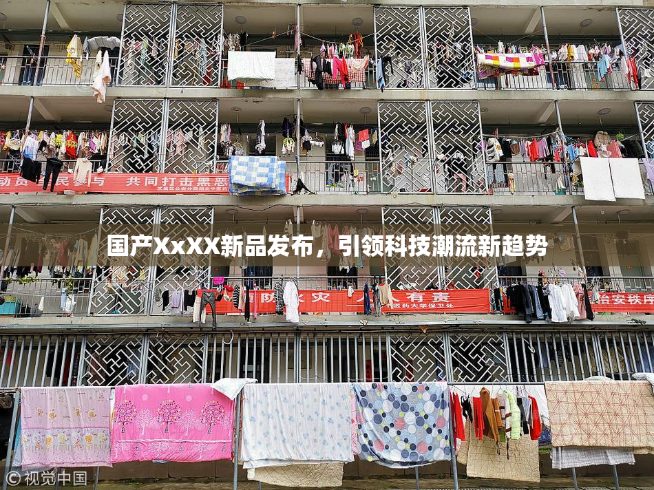 国产XxXX新品发布，引领科技潮流新趋势