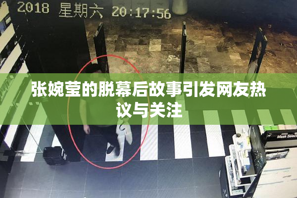 张婉莹的脱幕后故事引发网友热议与关注