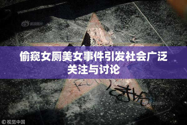 偷窥女厕美女事件引发社会广泛关注与讨论