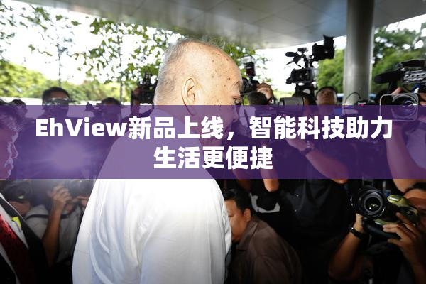 EhView新品上线，智能科技助力生活更便捷