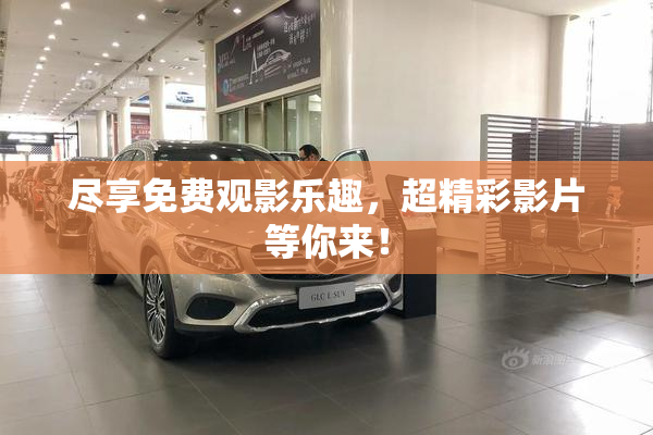 尽享免费观影乐趣，超精彩影片等你来！