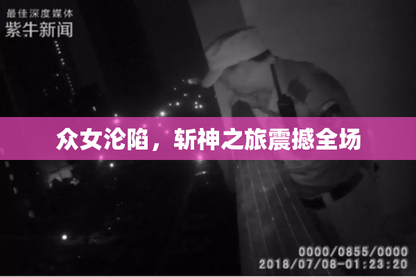 众女沦陷，斩神之旅震撼全场