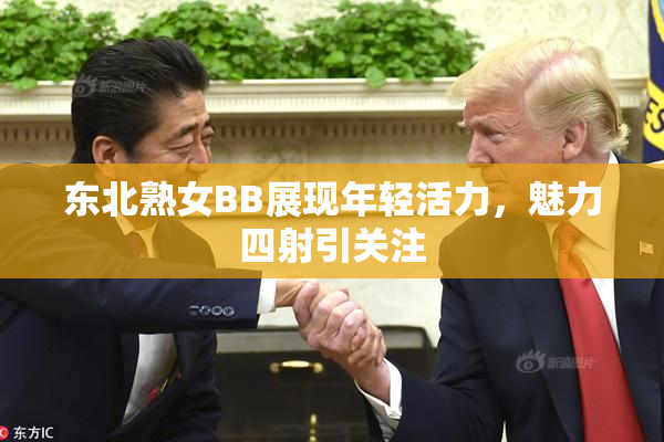 东北熟女BB展现年轻活力，魅力四射引关注