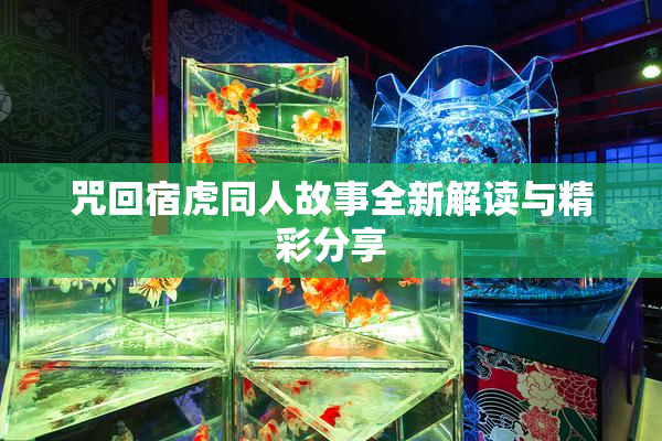 咒回宿虎同人故事全新解读与精彩分享