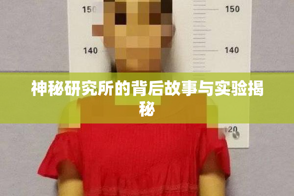 神秘研究所的背后故事与实验揭秘