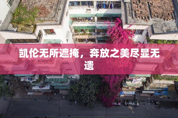 凯伦无所遮掩，奔放之美尽显无遗
