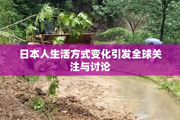 日本人生活方式变化引发全球关注与讨论